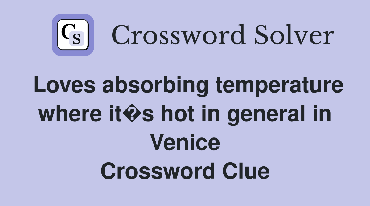 Loves absorbing temperature where it�s hot in general in Venice Crossword Clue