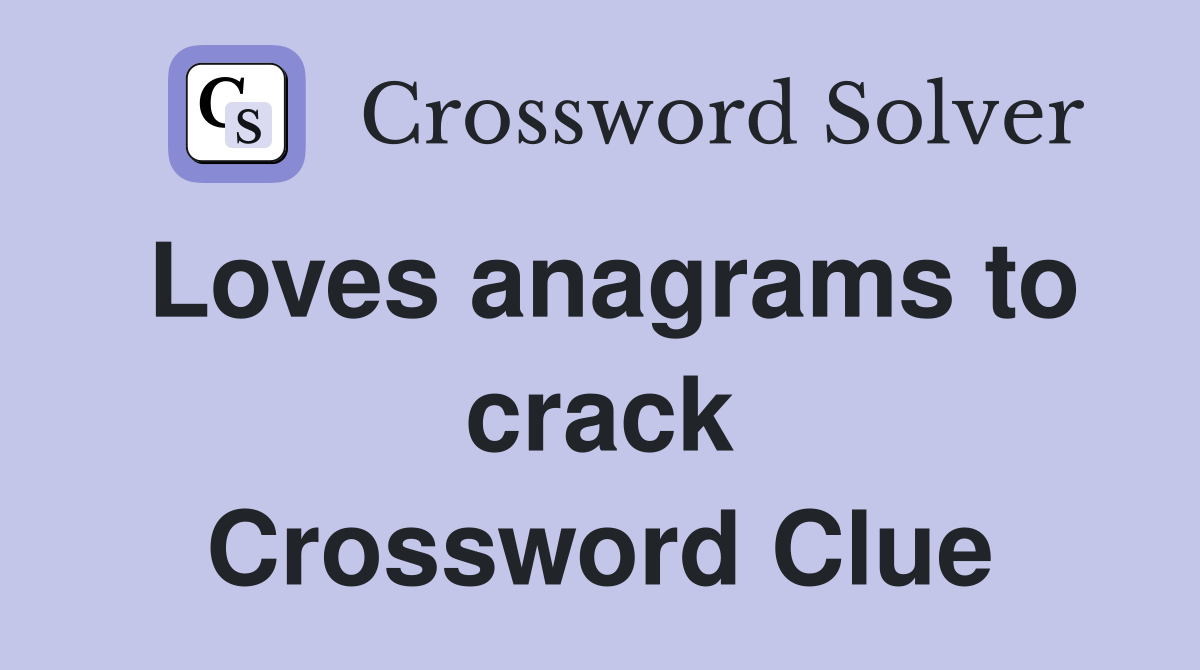 Loves anagrams to crack Crossword Clue