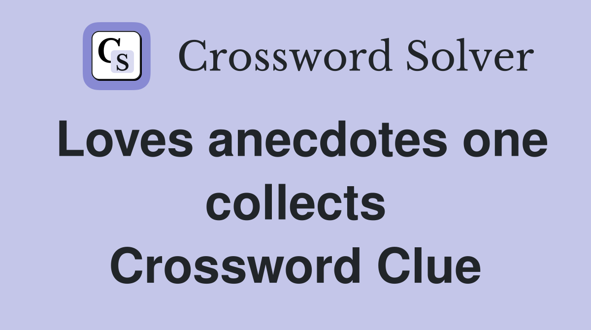 Loves anecdotes one collects Crossword Clue