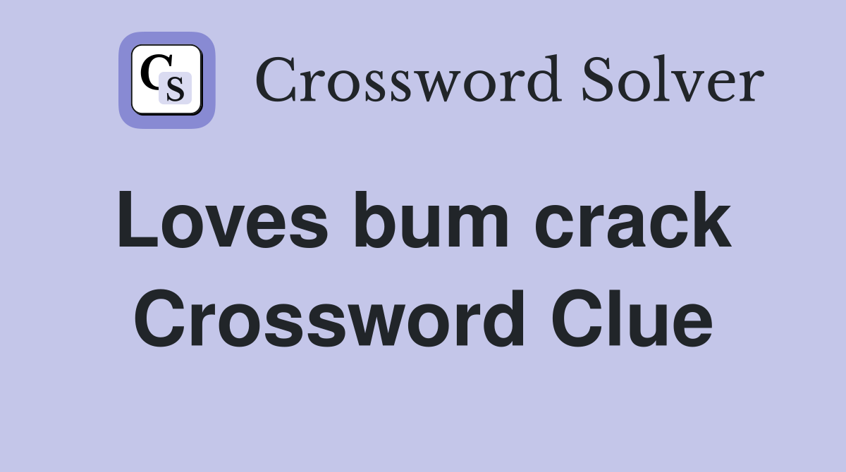 Loves bum crack  Crossword Clue