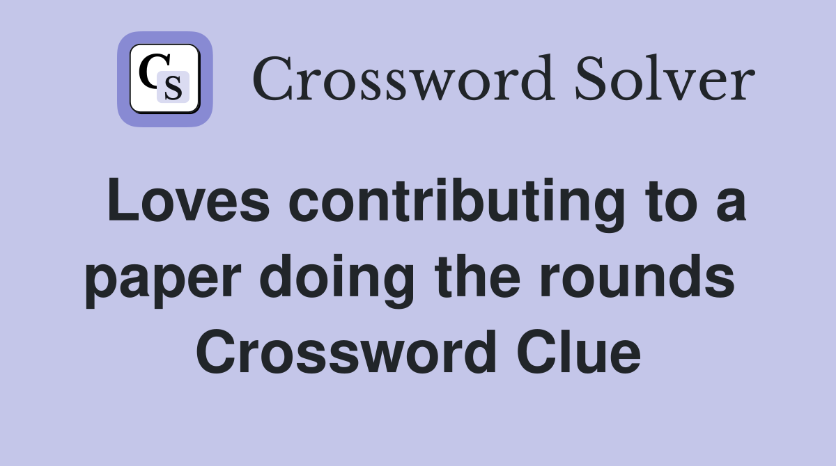 Loves contributing to a paper doing the rounds  Crossword Clue