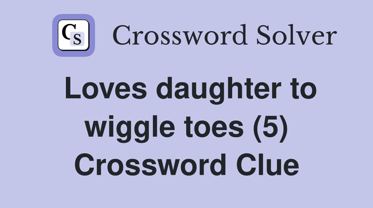 Loves daughter to wiggle toes (5) Crossword Clue