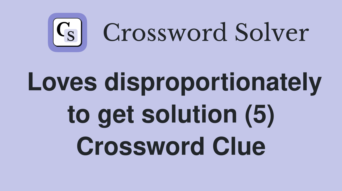 Loves disproportionately to get solution (5) Crossword Clue
