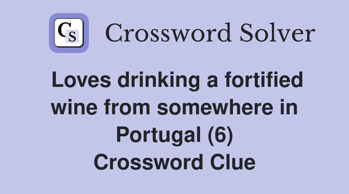 Loves drinking a fortified wine from somewhere in Portugal (6) Crossword Clue