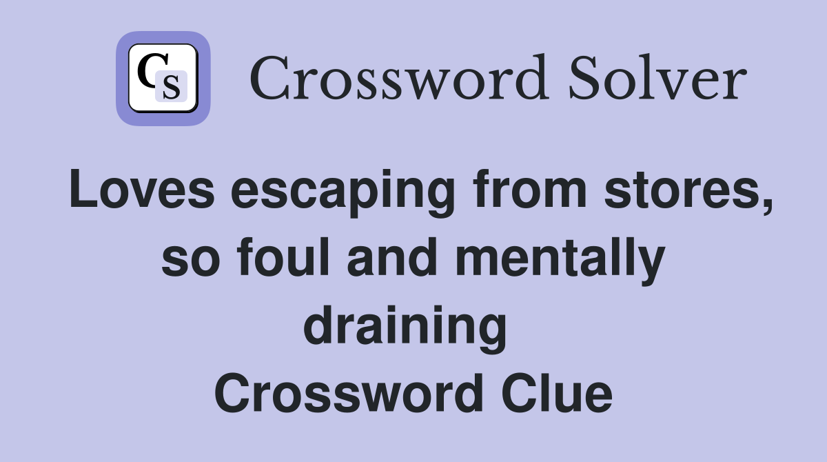 Loves escaping from stores, so foul and mentally draining  Crossword Clue