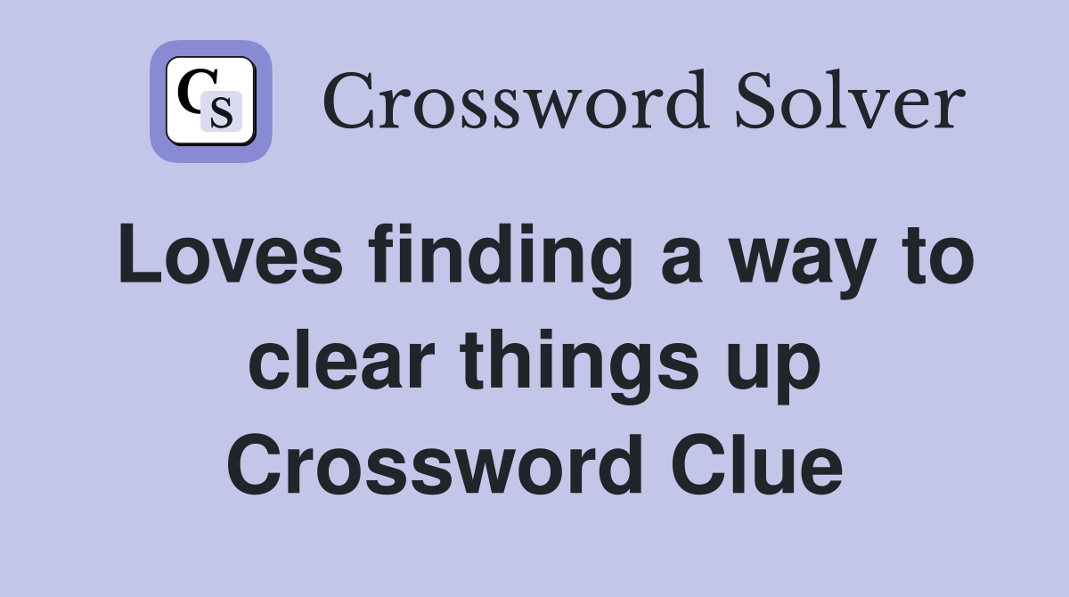 Loves finding a way to clear things up Crossword Clue