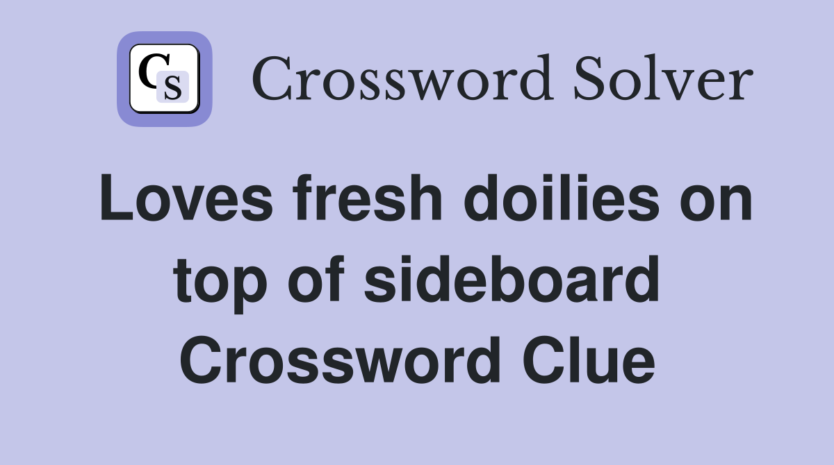 Loves fresh doilies on top of sideboard Crossword Clue