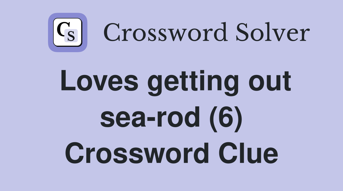 Loves getting out sea-rod (6) Crossword Clue