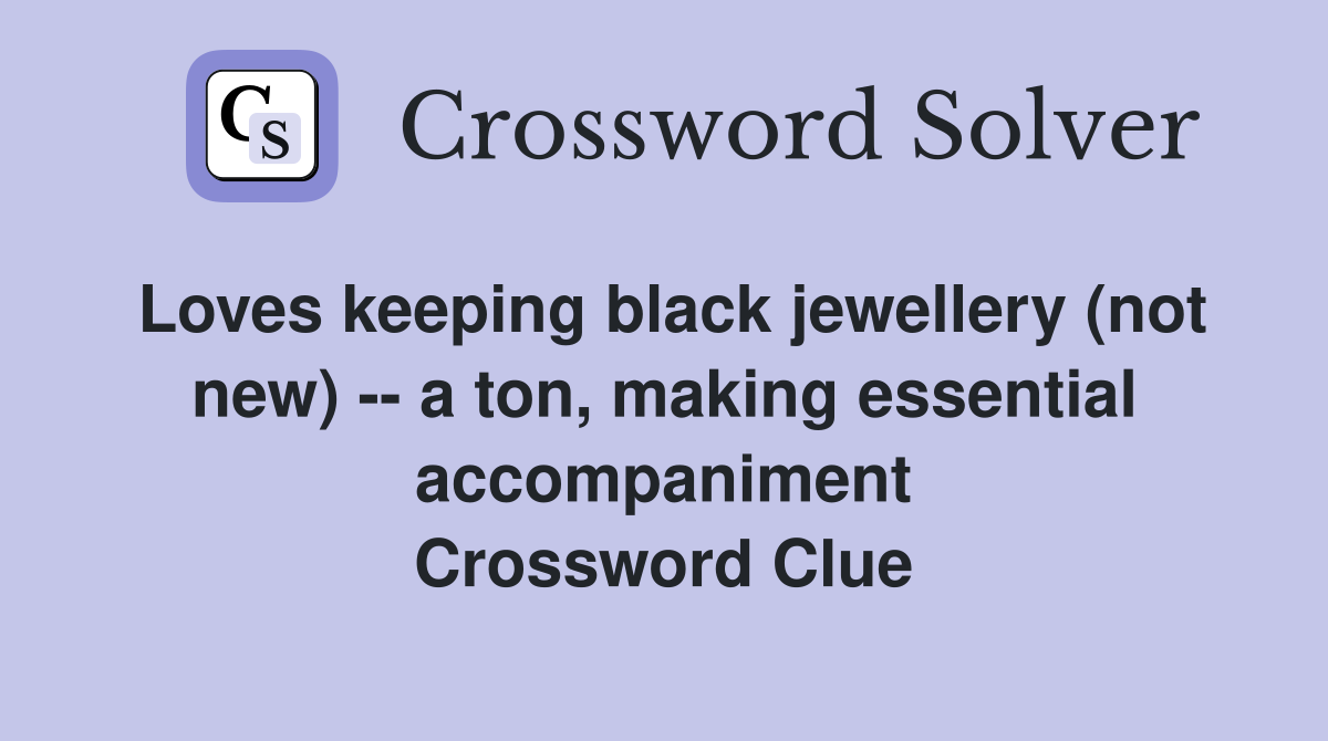 Loves keeping black jewellery (not new) -- a ton, making essential accompaniment Crossword Clue