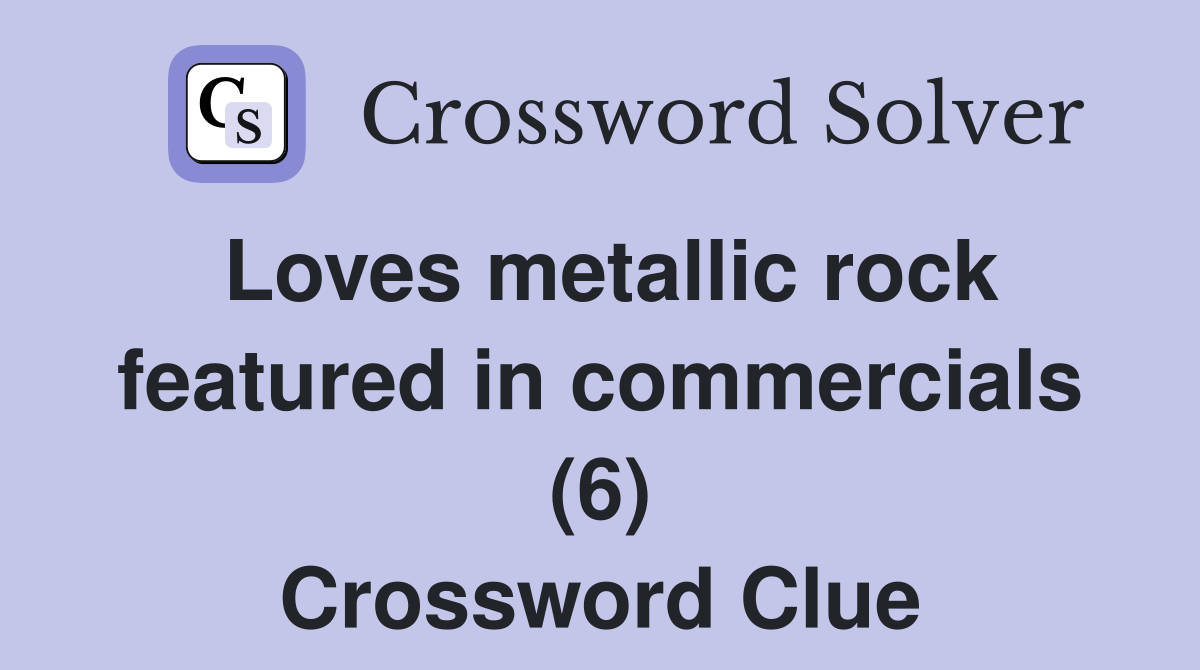 Loves metallic rock featured in commercials (6) Crossword Clue