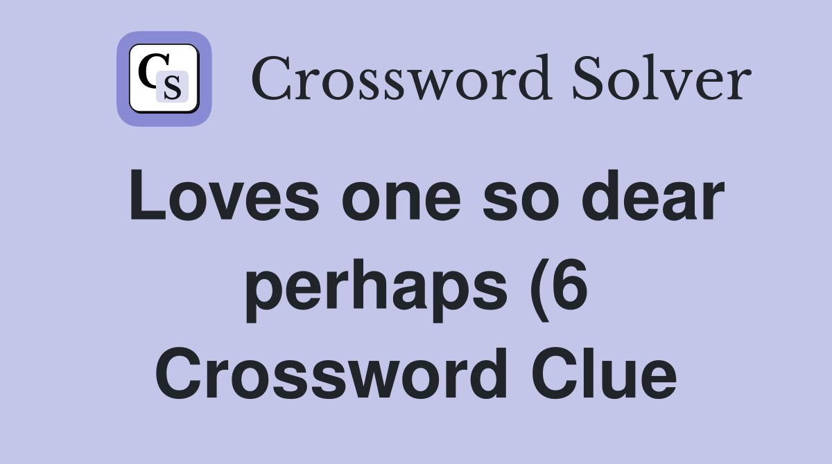 Loves one so dear perhaps (6) Crossword Clue Answers Crossword Solver Loves one so dear perhaps (6) Crossword Clue Answers Crossword Solver