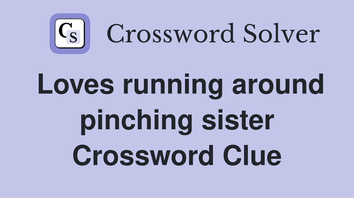 Loves running around pinching sister Crossword Clue