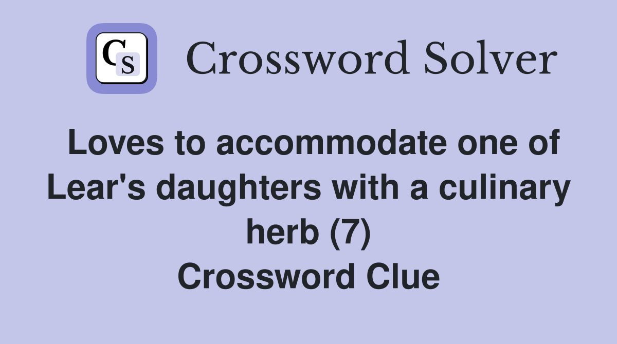Loves to accommodate one of Lear's daughters with a culinary herb (7) Crossword Clue