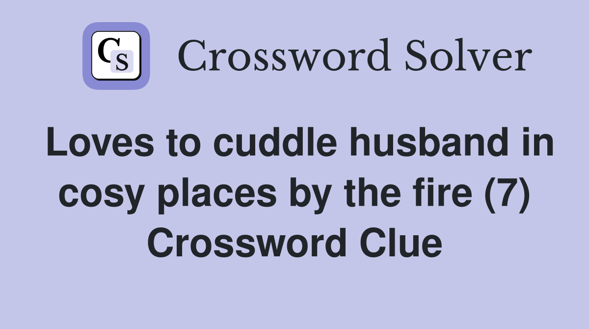 Loves to cuddle husband in cosy places by the fire (7) Crossword Clue