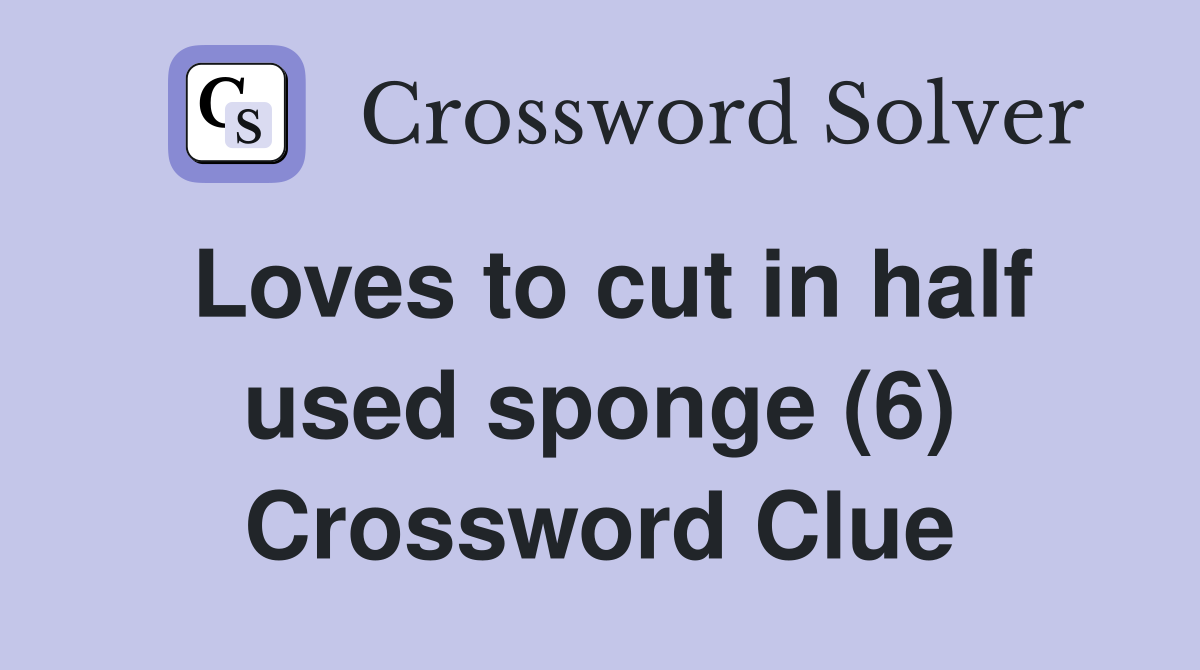 Loves to cut in half used sponge (6) Crossword Clue