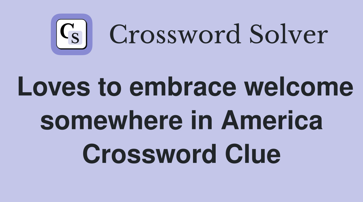 Loves to embrace welcome somewhere in America Crossword Clue