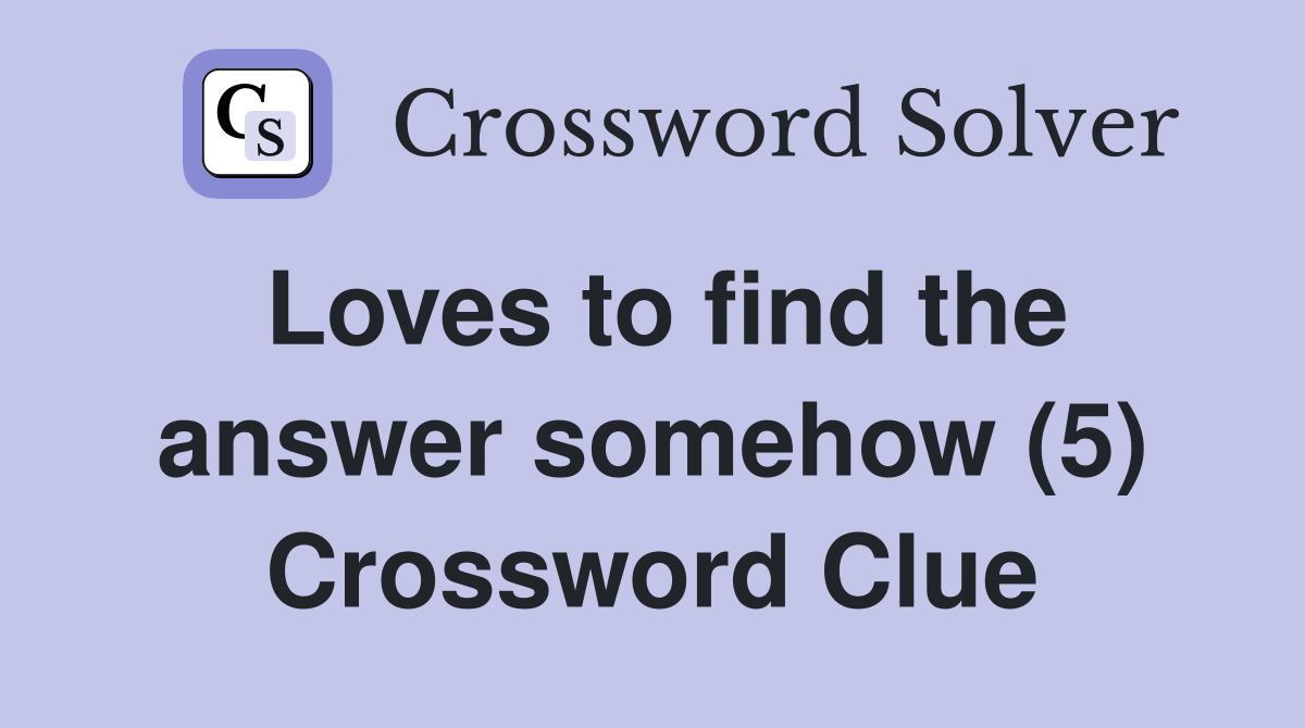 Loves to find the answer somehow (5) Crossword Clue