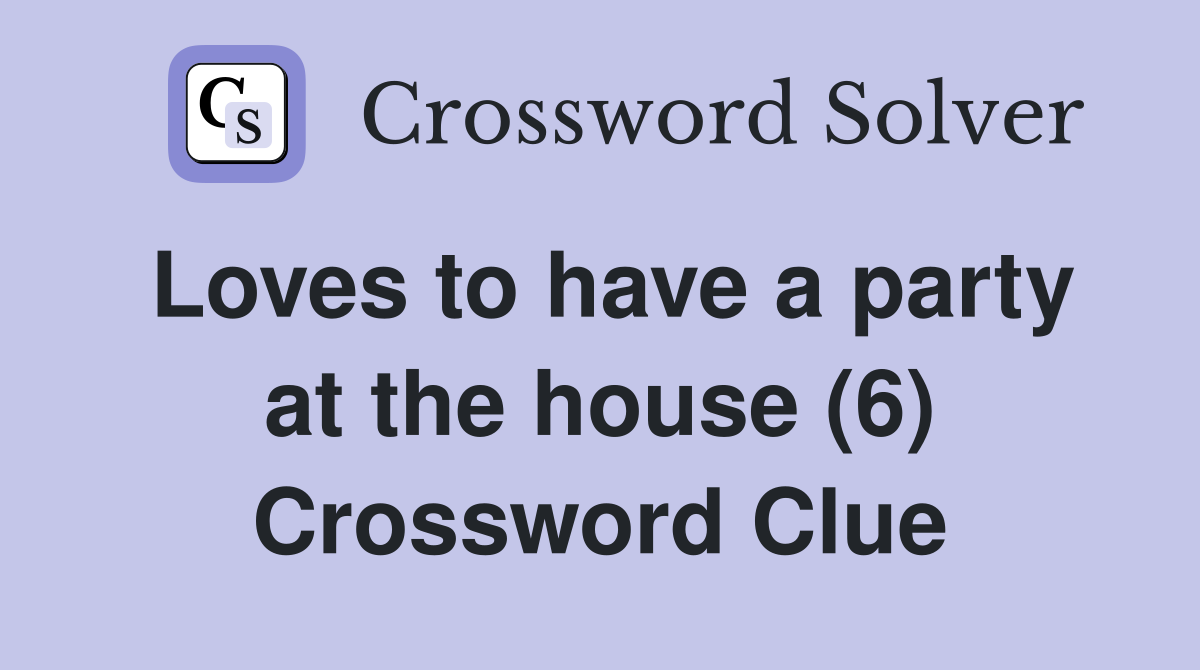 Loves to have a party at the house (6) Crossword Clue