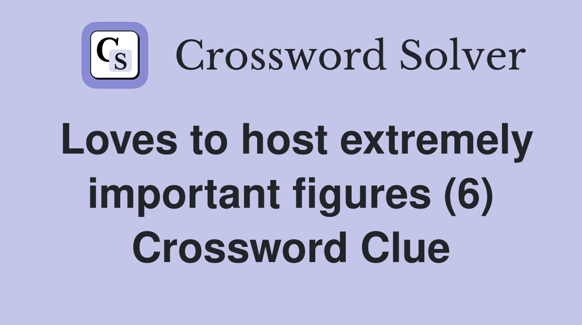 Loves to host extremely important figures (6) Crossword Clue