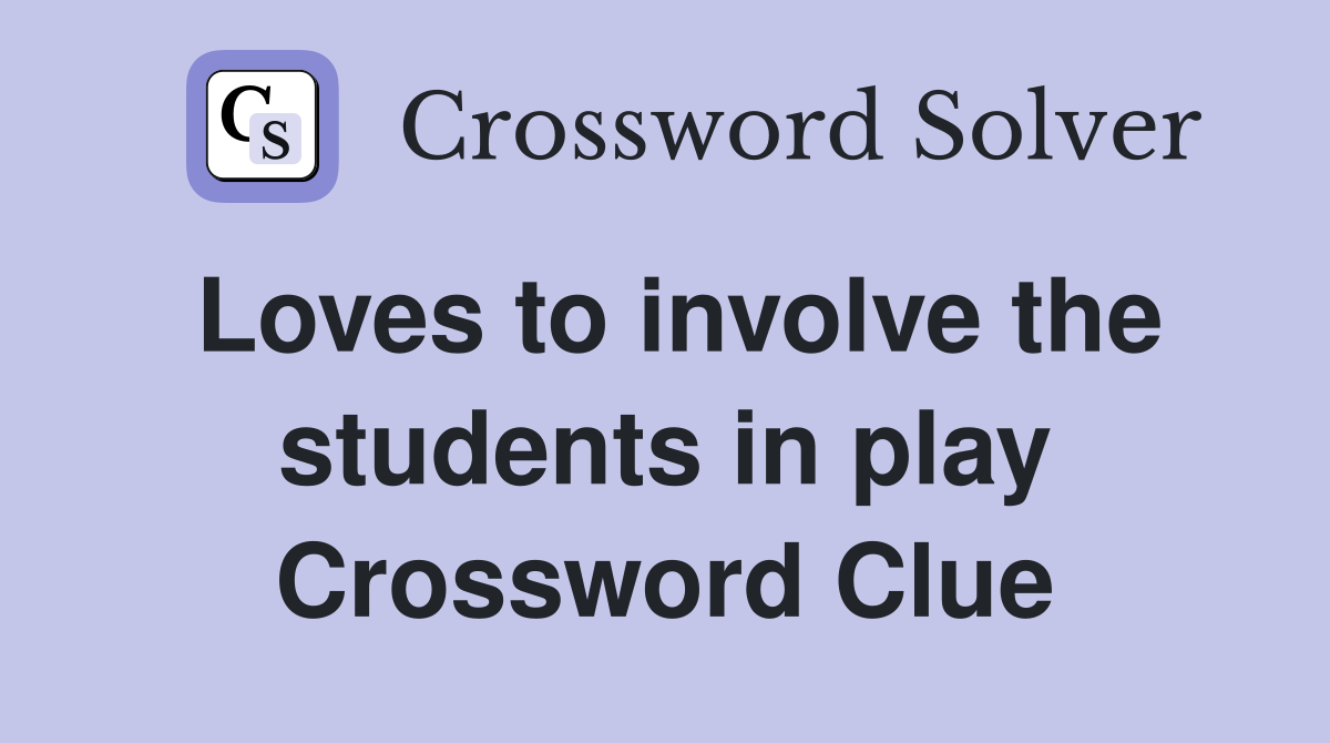 Loves to involve the students in play Crossword Clue