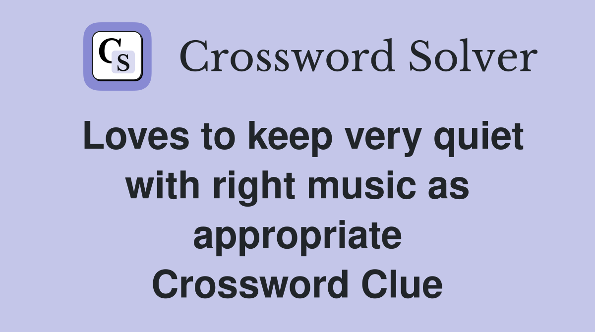 Loves to keep very quiet with right music as appropriate Crossword Clue