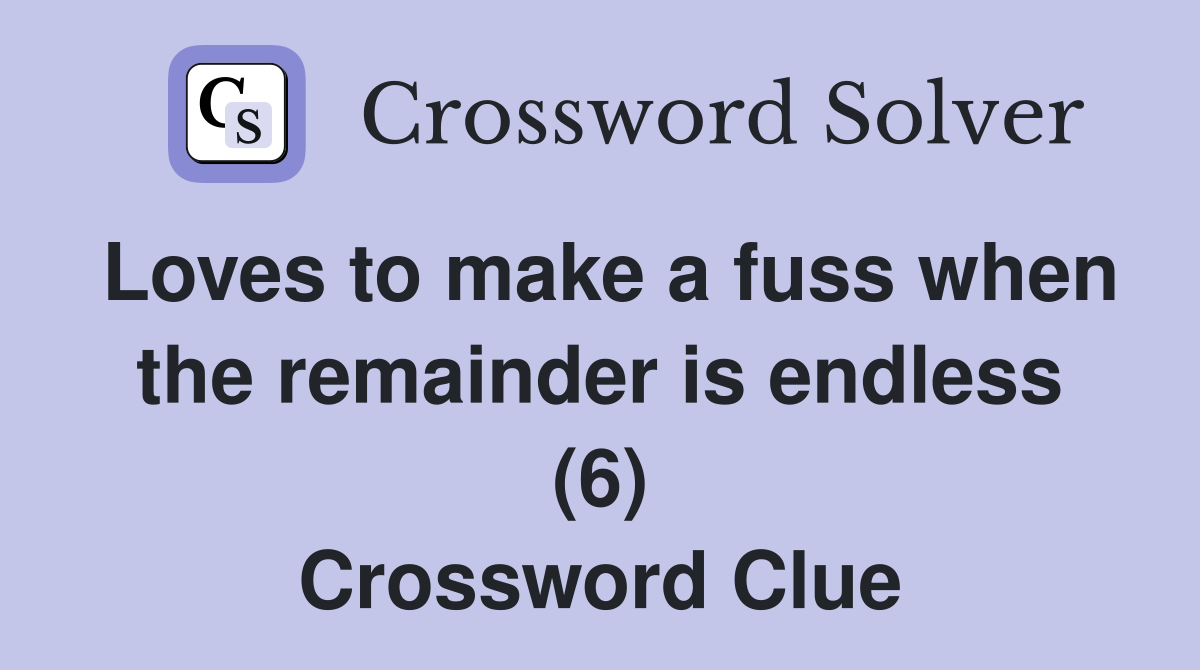 Loves to make a fuss when the remainder is endless (6) Crossword Clue