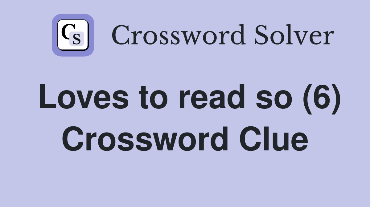 Loves to read so (6) Crossword Clue