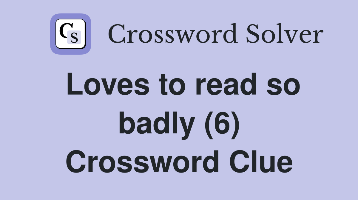 Loves to read so badly (6) Crossword Clue