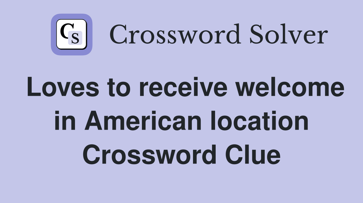 Loves to receive welcome in American location Crossword Clue