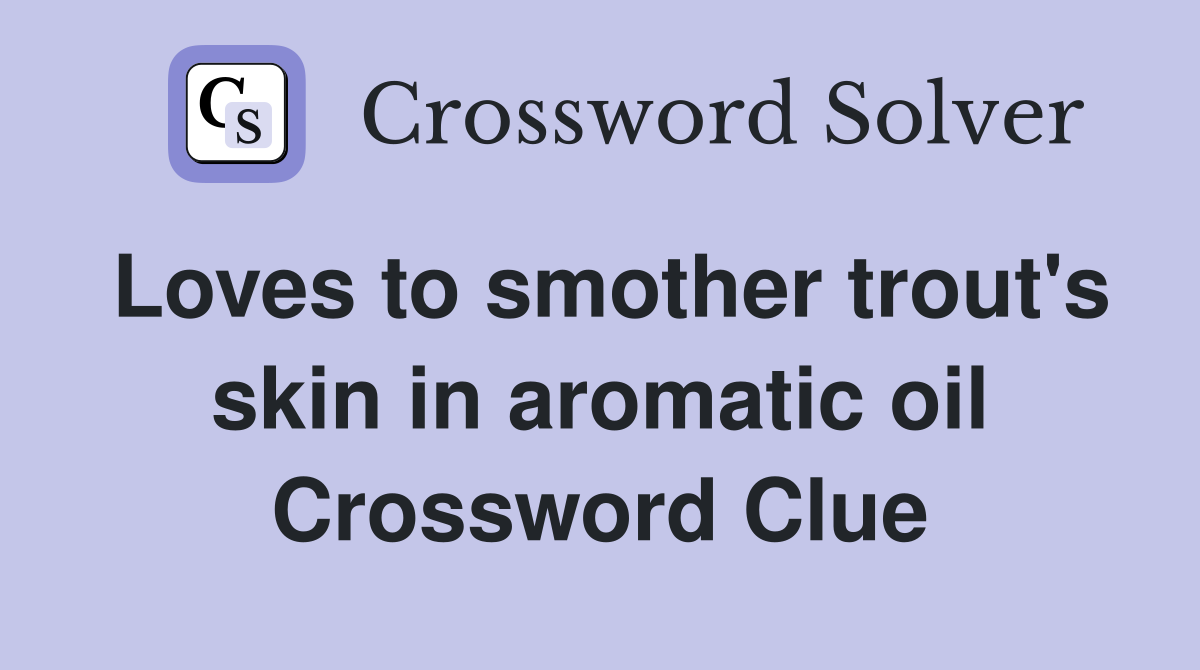 Loves to smother trout's skin in aromatic oil Crossword Clue