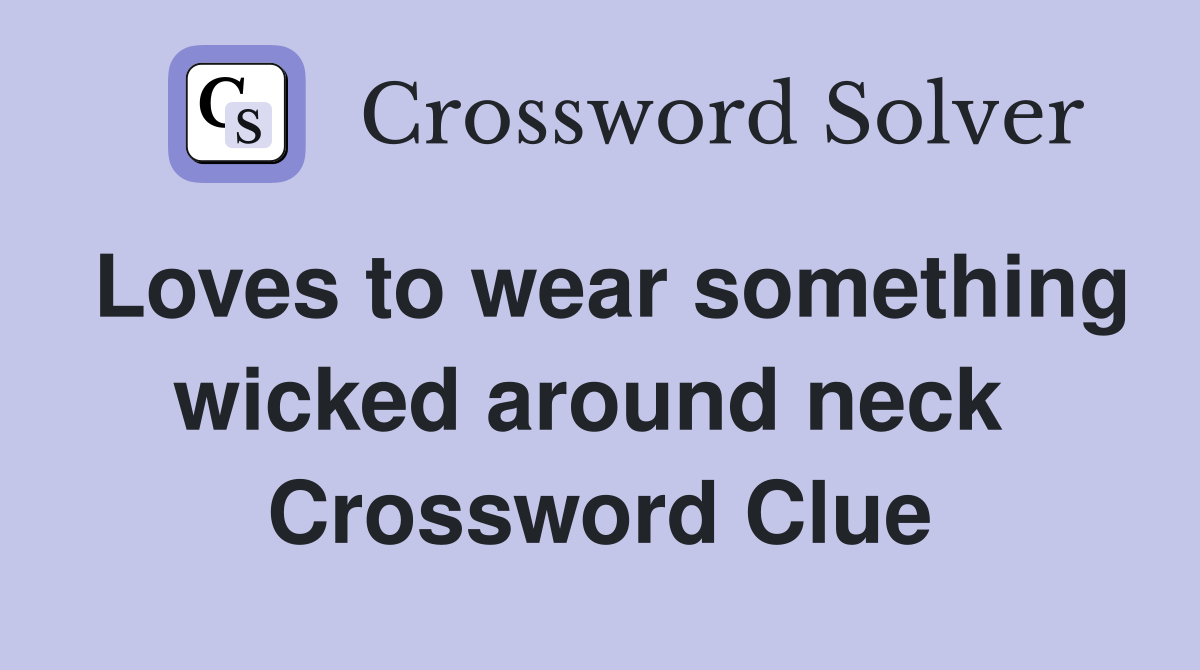 Loves to wear something wicked around neck  Crossword Clue