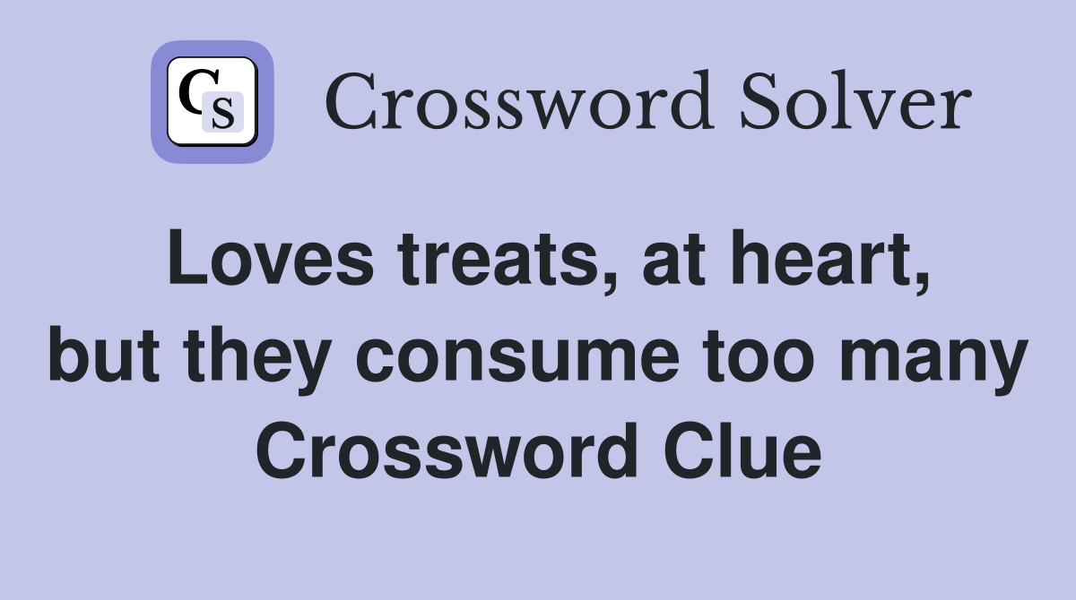 Loves treats, at heart, but they consume too many Crossword Clue
