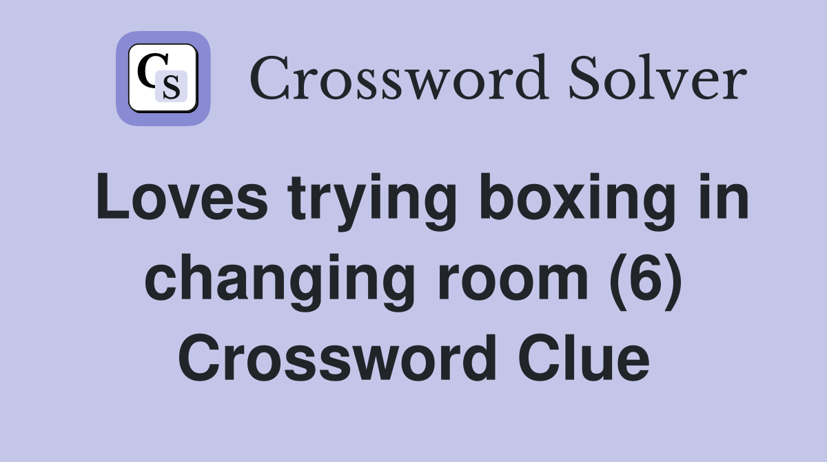 Loves trying boxing in changing room (6) Crossword Clue