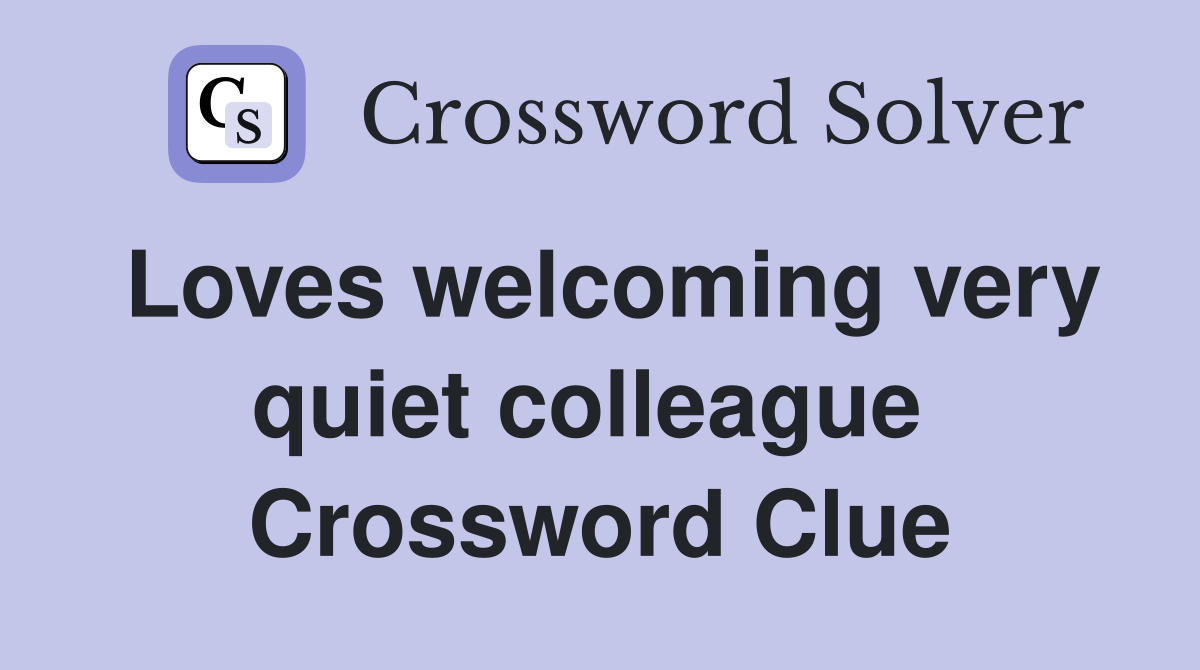 Loves welcoming very quiet colleague  Crossword Clue