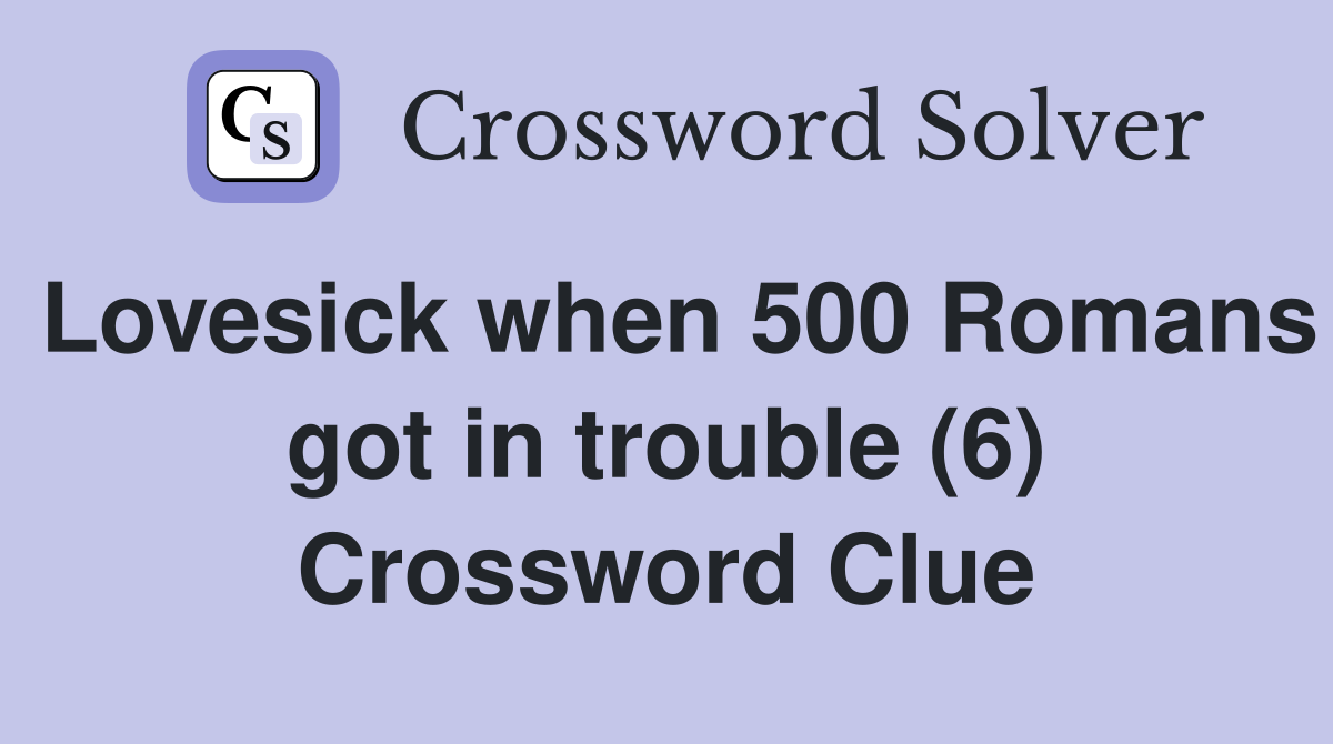 Lovesick when 500 Romans got in trouble (6) Crossword Clue