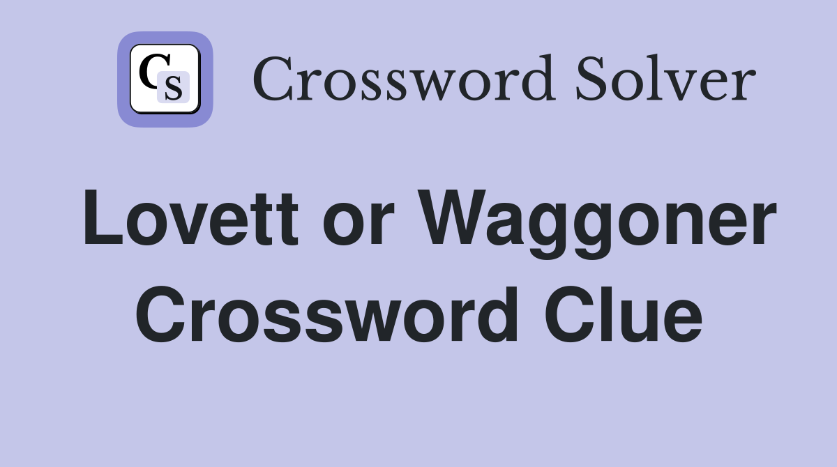 Lovett or Waggoner Crossword Clue