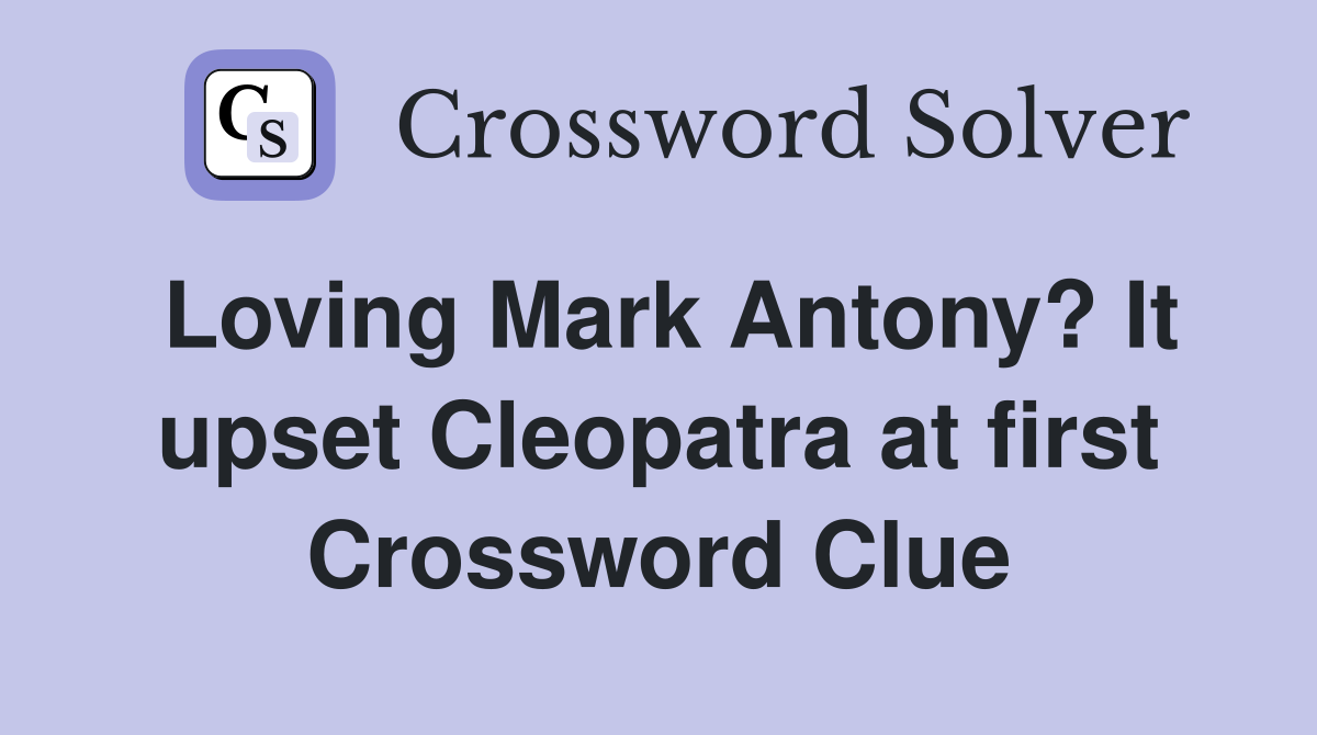 Loving Mark Antony? It upset Cleopatra at first Crossword Clue