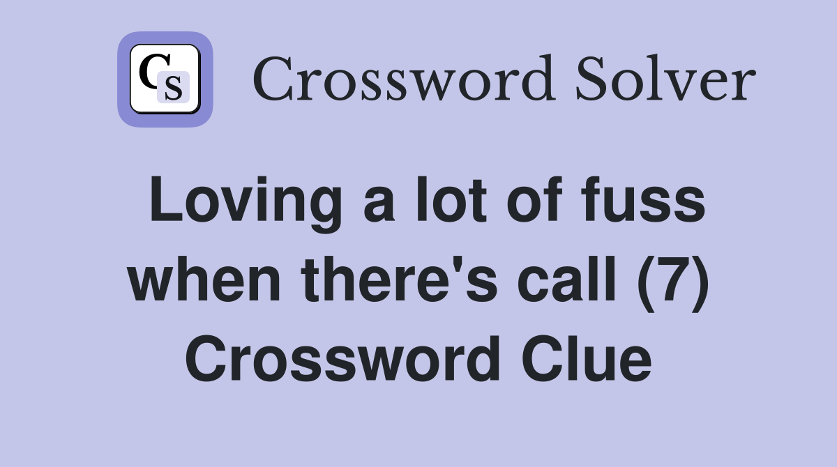 Loving a lot of fuss when there's call (7) Crossword Clue