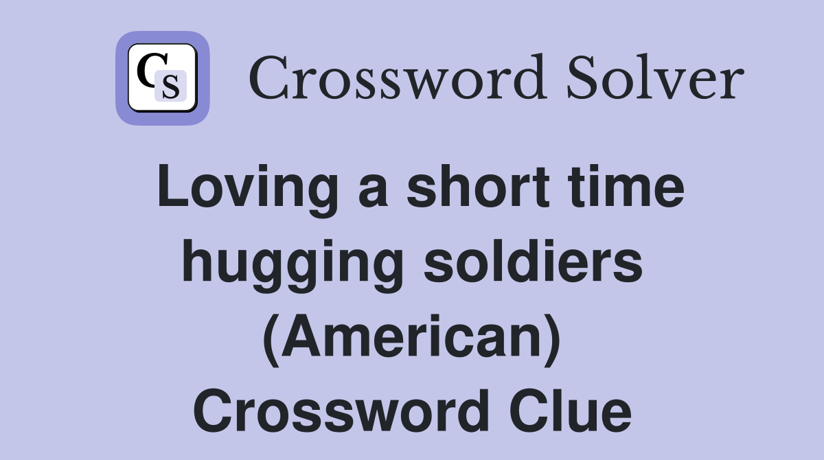 Loving a short time hugging soldiers (American) Crossword Clue