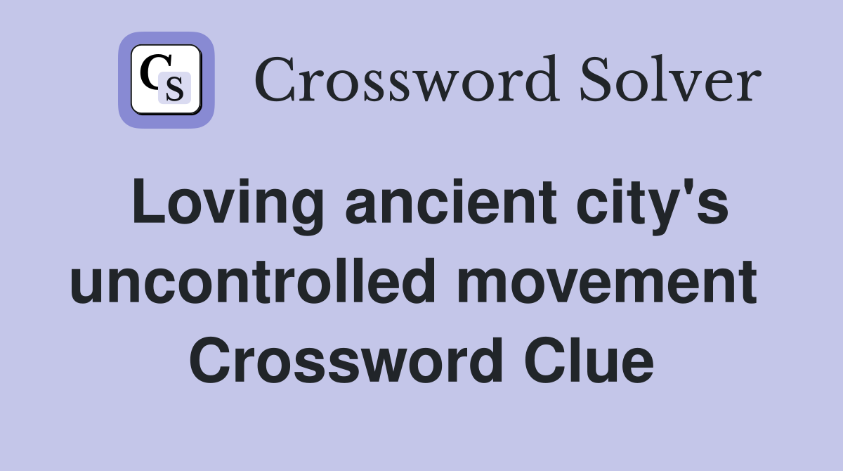 Loving ancient city's uncontrolled movement  Crossword Clue