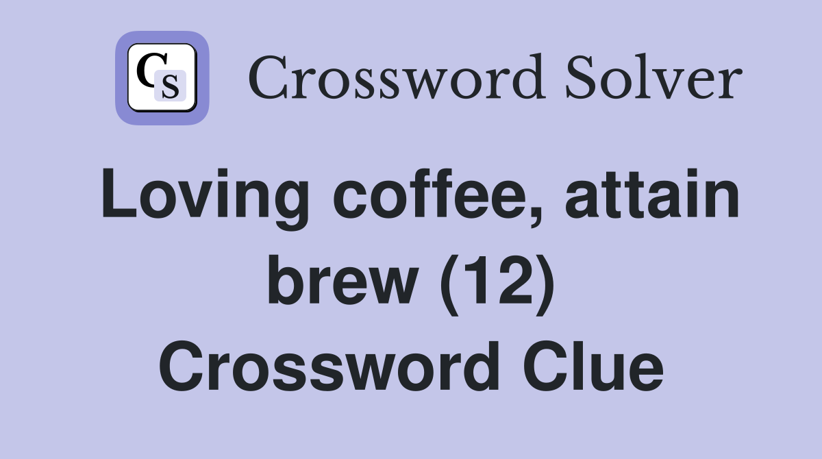 Loving coffee, attain brew (12) Crossword Clue