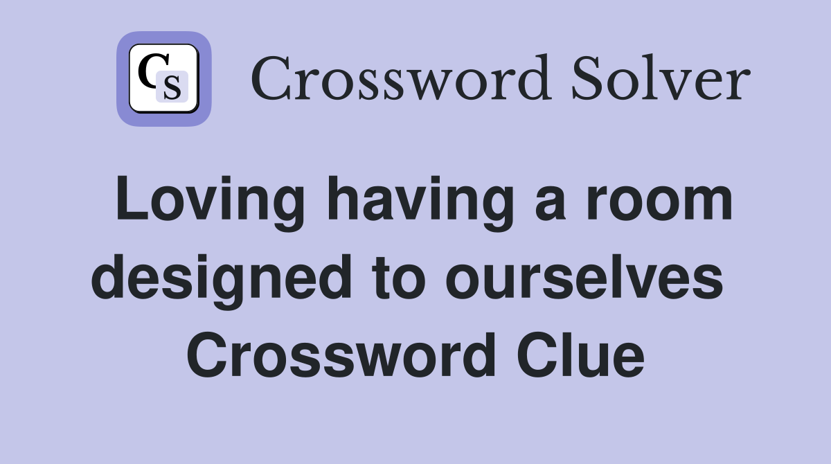 Loving having a room designed to ourselves  Crossword Clue