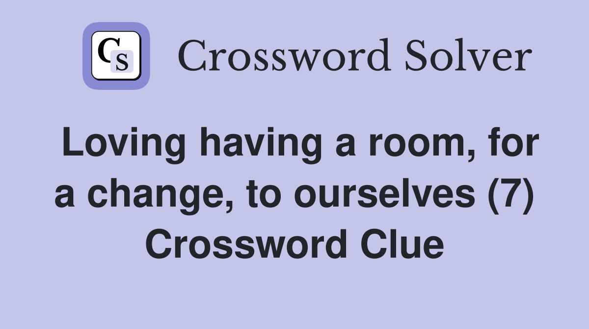 Loving having a room, for a change, to ourselves (7) Crossword Clue