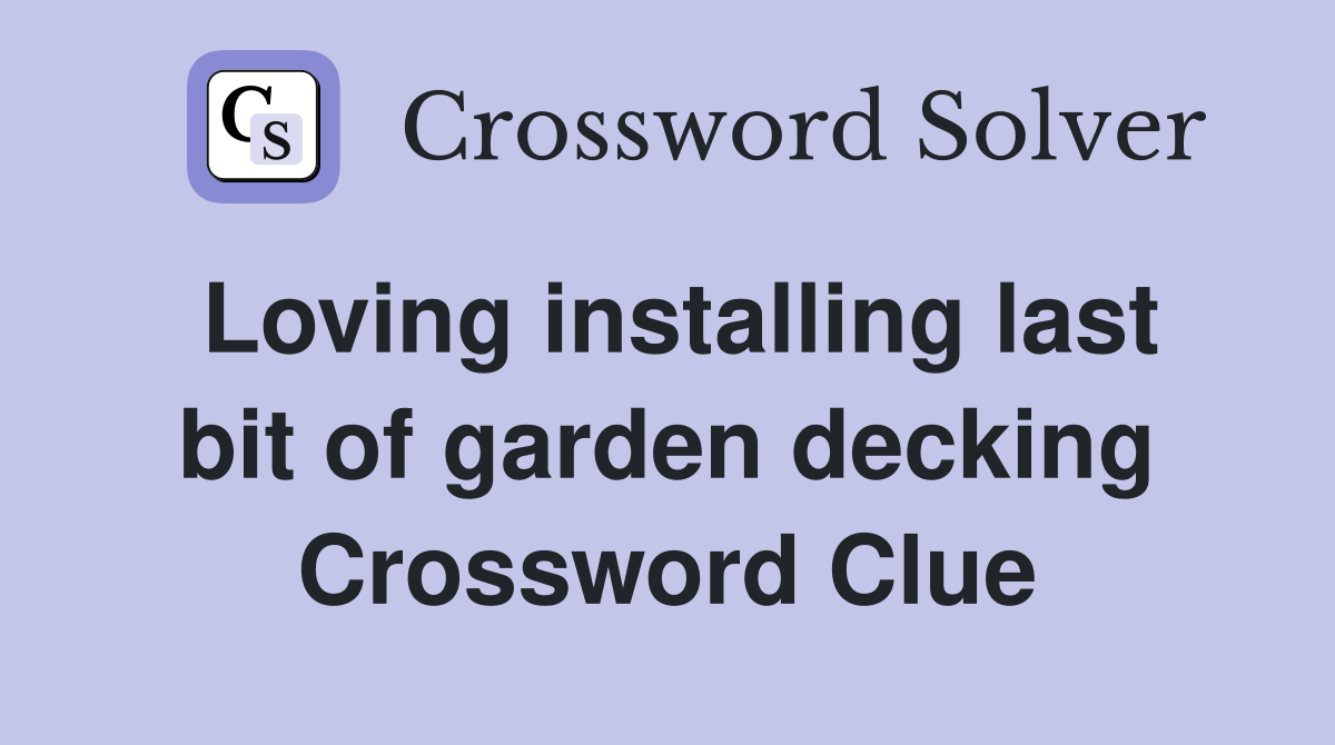 Loving installing last bit of garden decking Crossword Clue