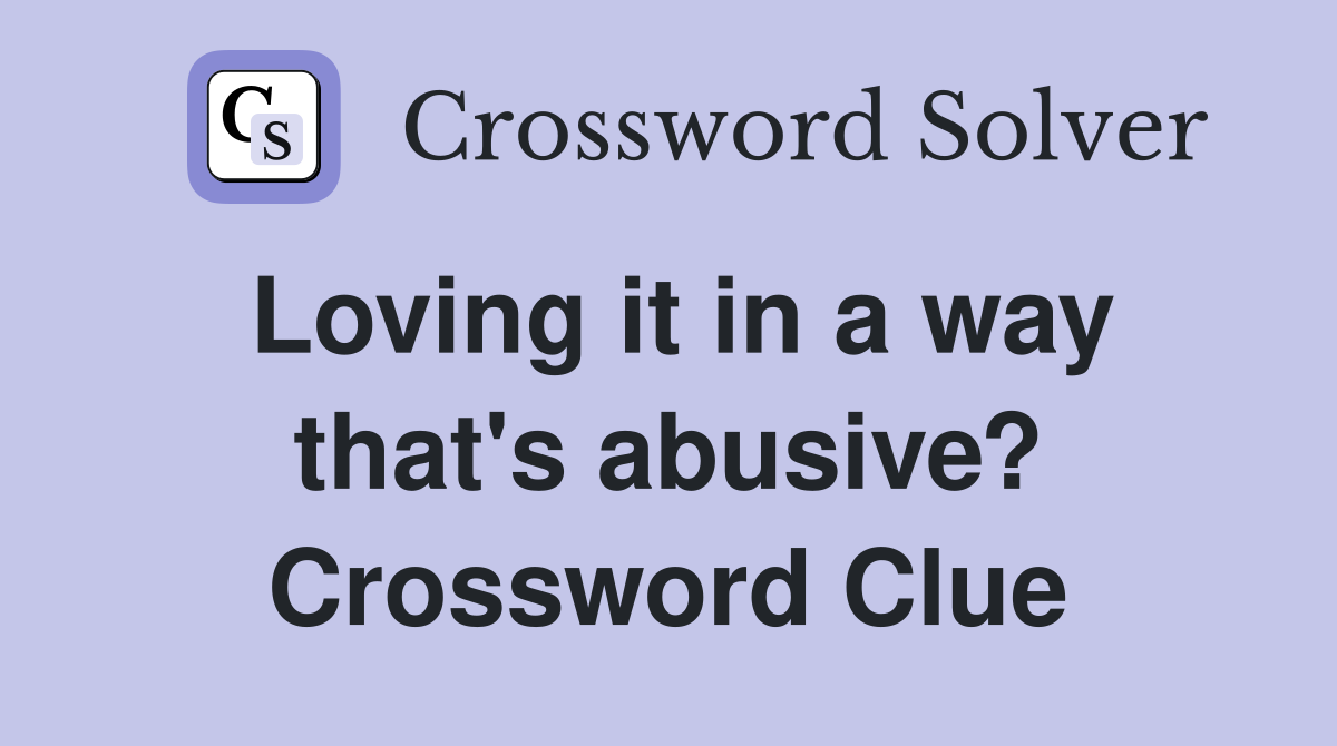 Loving it in a way that's abusive? Crossword Clue