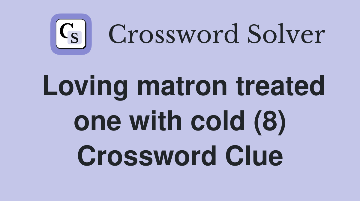 Loving matron treated one with cold (8) Crossword Clue
