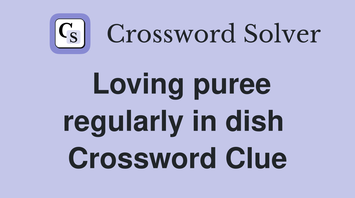 Loving puree regularly in dish  Crossword Clue