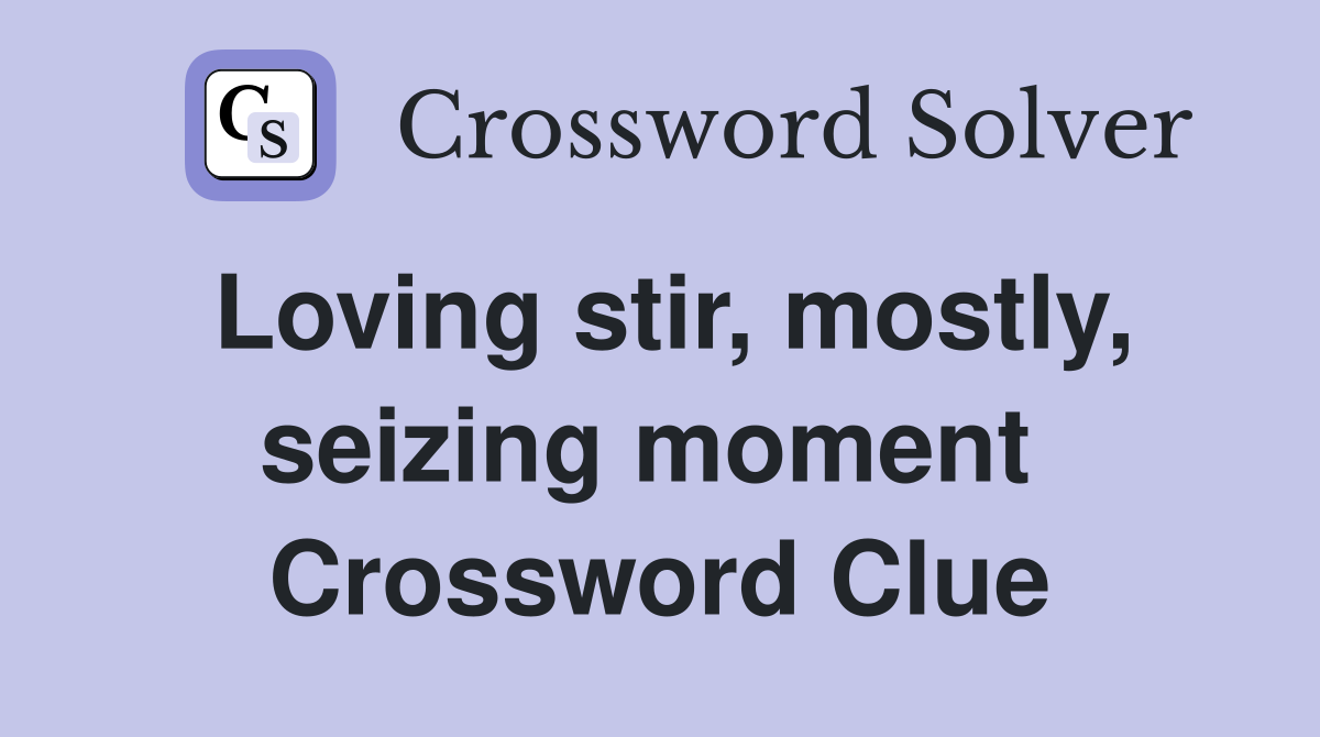 Loving stir, mostly, seizing moment  Crossword Clue