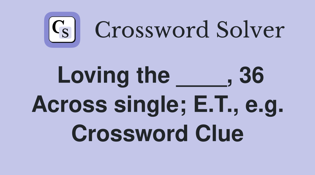Loving the ____, 36 Across single; E.T., e.g. Crossword Clue