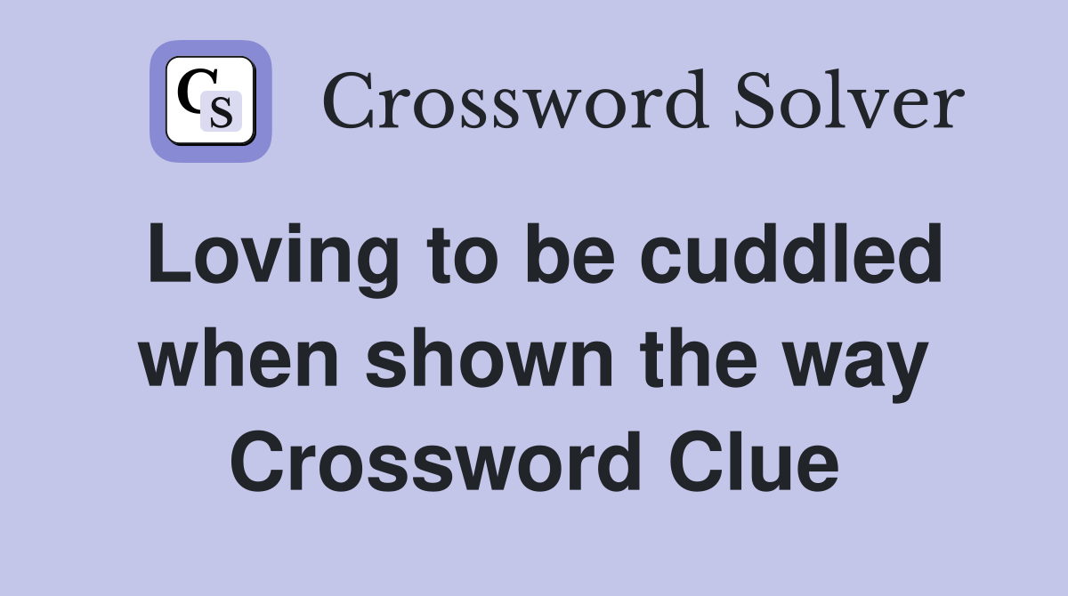 Loving to be cuddled when shown the way Crossword Clue